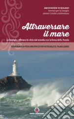 Attraversare il mare. La famiglia affronta le sfide del mondo con la forza della Parola. Itinerario per gruppi di spiritualità familiare libro