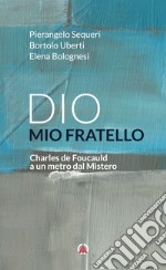 Dio mio fratello. Charles de Foucauld a un metro dal Mistero