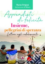 Apprendisti di felicità. Insieme, pellegrini di speranza. Lettera agli adolescenti libro