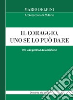 Il coraggio, uno se lo può dare. Per una pratica della fiducia libro