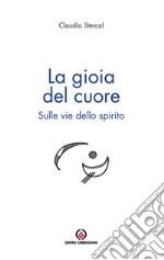 La gioia del cuore. Sulle vie dello spirito libro