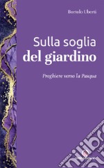 Sulla soglia del giardino. Preghiere verso la Pasqua libro