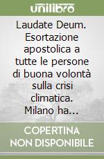 Laudate Deum. Esortazione apostolica a tutte le persone di buona volontà sulla crisi climatica. Milano ha raccolto la sfida? libro