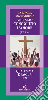 La parola ogni giorno. Quaresima e Pasqua 2024. Abbiamo conosciuto l'amore. (1Gv 4, 16) libro