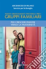 Nuovi orientamenti pastorali per i gruppi familiari. Per crescere insieme verso la fraternità libro