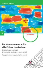 Per dare un nuovo volto alla Chiesa in missione. Testo per il rinnovo 2024: indicazioni generali. Direttorio per i consigli di comunità pastorale e parrocchiali libro