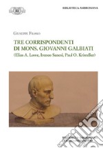 Tre corrispondenti di mons. G. Galbiati (Elias A. Lowe, Ireneo Sanesi, Paul O. Kristeller) libro