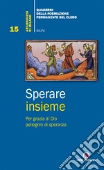 Sperare insieme. Per grazia di Dio pellegrini di speranza libro