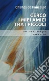 Cerco i miei amici tra i piccoli. Meditazioni sul Vangelo secondo Luca libro