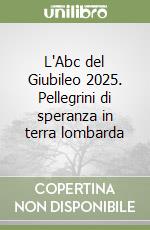 L'Abc del Giubileo 2025. Pellegrini di speranza in terra lombarda libro