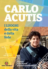 Carlo Acutis. I luoghi della vita e della fede libro