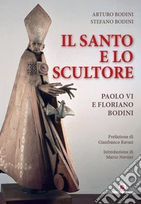 Il santo e lo scultore. Paolo VI e Floriano Bodini libro
