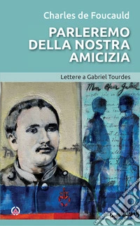 Parleremo della nostra amicizia. Lettere a Gabriel Tourdes libro