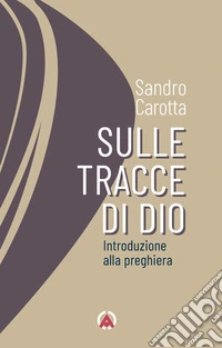 Sulle tracce di Dio. Introduzione alla preghiera libro