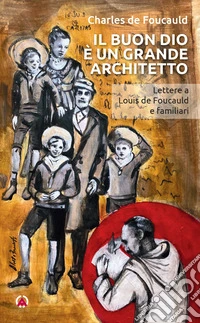 Il buon Dio è un grande architetto. Lettere a Louis de Foucauld e familiari libro