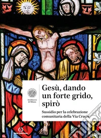 Gesù, dando un forte grido, spirò. Sussidio per la celebrazione comunitaria della Via Crucis libro