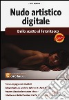 Nudo artistico digitale. Dallo scatto al fotoritocco libro