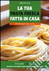 La tua pasta fresca fatta in casa. Metodi, ingredienti, ricette libro