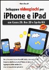 Sviluppare videogiochi per iPhone e iPad. Con Cocos 2D, Box 2D e Sprite Kit libro