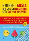 Ridurre l'ansia del vostro bambino nello spettro. Divertirsi con i sentimenti. Un manuale per i genitori basato sulla CBT autistico libro