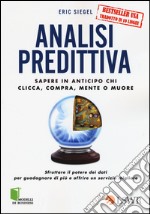 Analisi predittiva. Sapere in anticipo chi clicca, compra, mente o muore libro