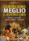 Conosciamo meglio il nostro cibo.  Storia, nutrienti, indiscrezioni, consigli libro