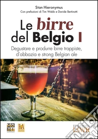 Le birre del Belgio. Degustare e produrre birre trappiste, d'abbazia e strong Belgian ale. Vol. 1