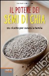 Il potere dei semi di chia. 111 ricette per curarsi a tavola libro