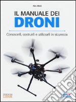 Il manuale dei Droni. Conoscerli, costruirli e utilizzarli in sicurezza libro