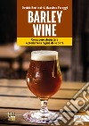 Barley wine. Conoscere, degustare e produrre la regina delle birre libro