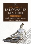 La normalità degli eroi. Achille, Ulisse ed Enea tra mito, scienza e sentimento libro