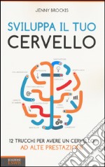 Sviluppa il tuo cervello. 12 trucchi per avere un cervello ad alte prestazioni libro