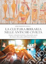 La cultura birraria nelle antiche civiltà. Pensieri, abitudini alcoliche e dinamiche sociali dai Sumeri alla caduta dell'impero Romano libro