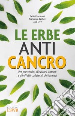 Le erbe anti cancro. Per prevenirlo, alleviare i sintomi e gli effetti collaterali dei farmaci libro