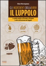 Gli ingredienti della birra. Il luppolo. La guida pratica all'aroma, all'amaro e alla coltivazione dei luppoli