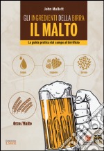 Gli ingredienti della birra. Il malto. La guida pratica dal campo al birrificio