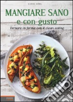 Mangiare sano e con gusto. Tornare in forma con il clean eating. Ediz. illustrata