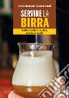 Servire la birra. Gestire al meglio attrezzatura, spillatura e mescita. Ediz. illustrata libro