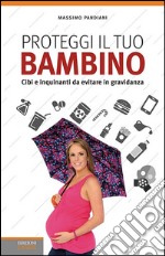 Proteggi il tuo bambino. Cibi e inquinanti da evitare in gravidanza libro