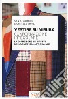 Vestire su misura. Conformazione irregolare. La correzione dei difetti nella sartoria artigianale libro di Zumbino Santo Moro Gabriella