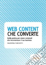 Web content che converte. Guida pratica per creare contenuti che incrementano il tuo business libro