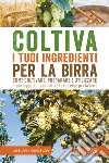 Coltiva i tuoi ingredienti per la birra. Come coltivare, preparare e utilizzare i tuoi luppoli, i tuoi malti e le tue erbe per la birra libro