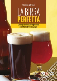 La birra perfetta. Consigli e indicazioni pratiche per l'homebrewer evoluto