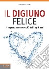 Il digiuno felice. Il segreto per essere più belli e più sani libro