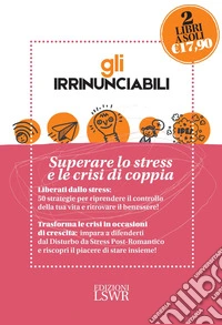 Gli irrinunciabili: Superare lo stress e le crisi di coppia: Amore, sesso e crisi. Come sopravvivere al disturbo da stress post-romantico-Vincere lo stress. 50 strategie per ritrovare il benessere libro