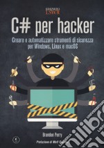 C# per hacker. Creare e automatizzare strumenti di sicurezza per Windows, Linux e macOS