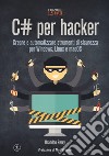C# per hacker. Creare e automatizzare strumenti di sicurezza per Windows, Linux e macOS libro