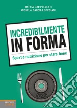 Incredibilmente in forma. Sport e nutrizione per stare bene