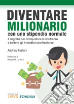 Diventare milionario con uno stipendio normale. Il segreto per conquistare la ricchezza e battere gli investitori professionali libro