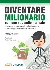 Diventare milionario con uno stipendio normale. Il segreto per conquistare la ricchezza e battere gli investitori professionali libro